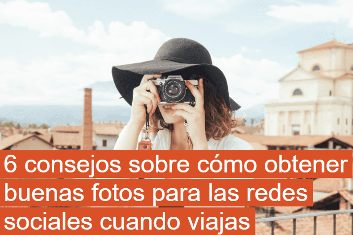 Cómo obtener buenas fotos para las redes sociales cuando viajas