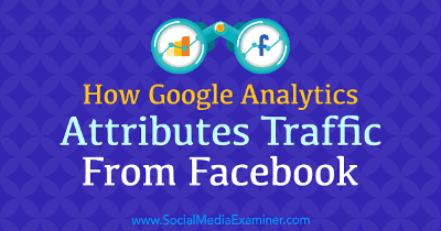 Cómo Google Analytics atribuye el tráfico de Facebook